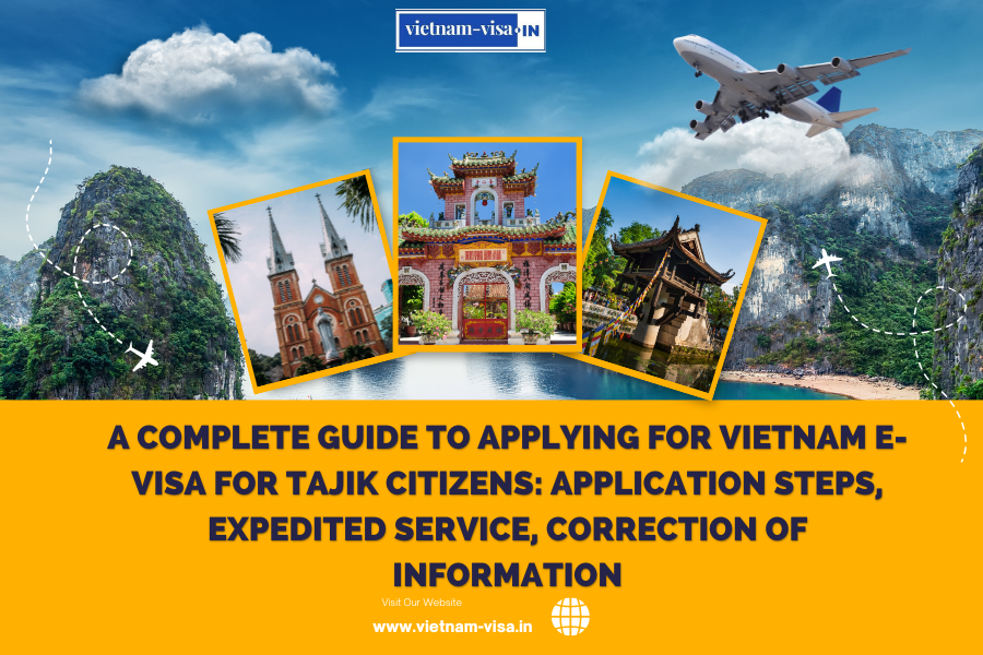 A complete guide to applying for Vietnam e-visa for Tajik citizens: application steps, expedited service, correction of information