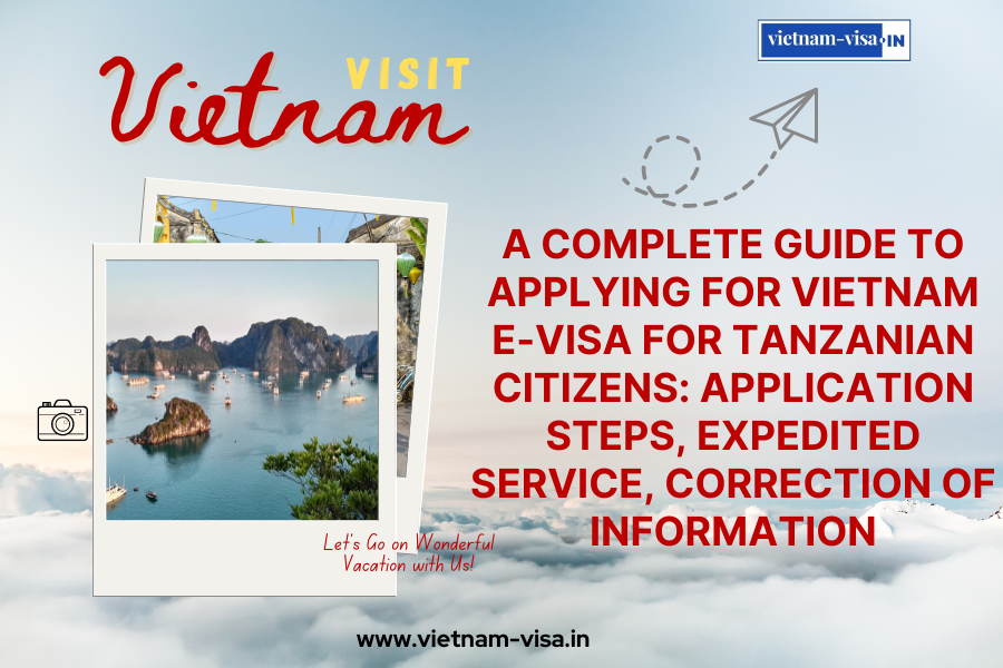 A complete guide to applying for Vietnam e-visa for Tanzanian citizens: application steps, expedited service, correction of information