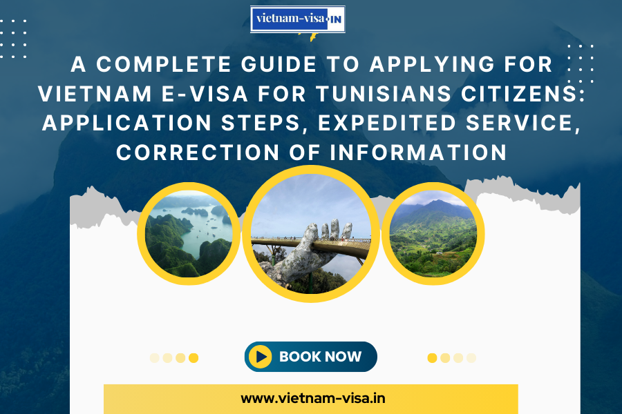 A complete guide to applying for Vietnam e-visa for Tunisians citizens: application steps, expedited service, correction of information