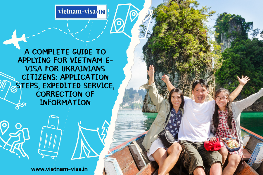 A complete guide to applying for Vietnam e-visa for Ukrainians citizens: application steps, expedited service, correction of information