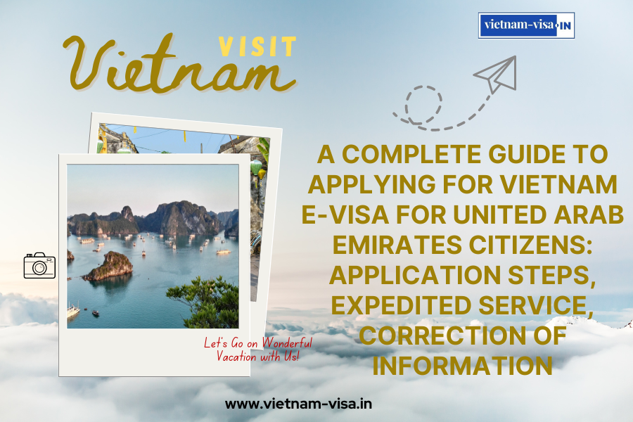 A complete guide to applying for Vietnam e-visa for United Arab Emirates citizens: application steps, expedited service, correction of information