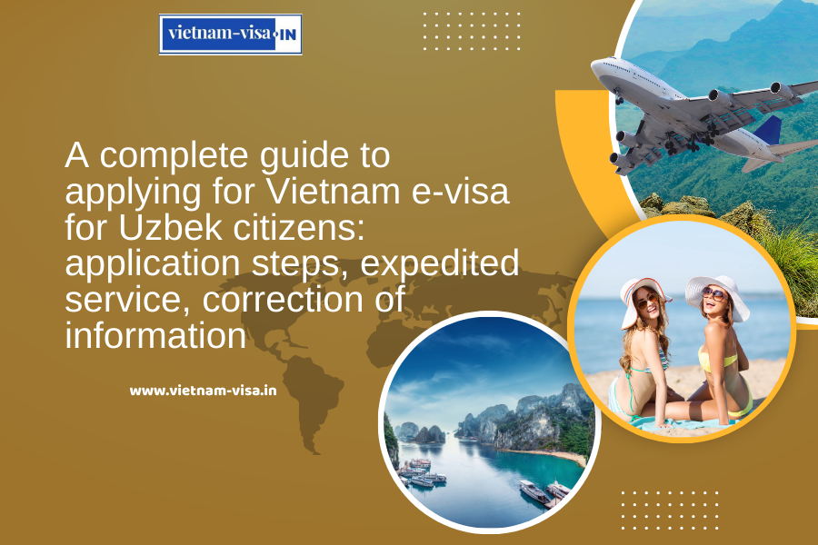 A complete guide to applying for Vietnam e-visa for Uzbek citizens: application steps, expedited service, correction of information