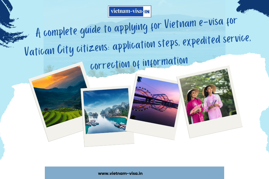 A complete guide to applying for Vietnam e-visa for Vatican City citizens: application steps, expedited service, correction of information