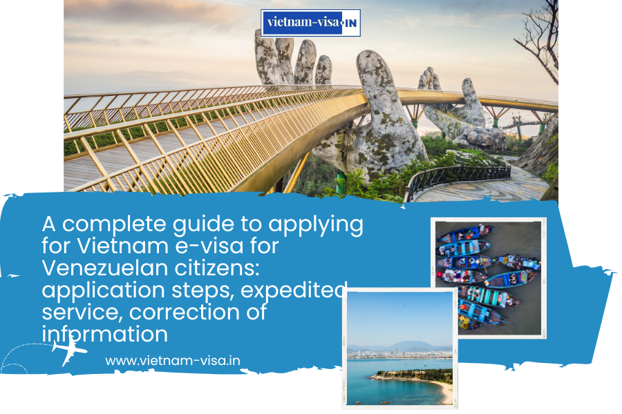 A complete guide to applying for Vietnam e-visa for Venezuelan citizens: application steps, expedited service, correction of information