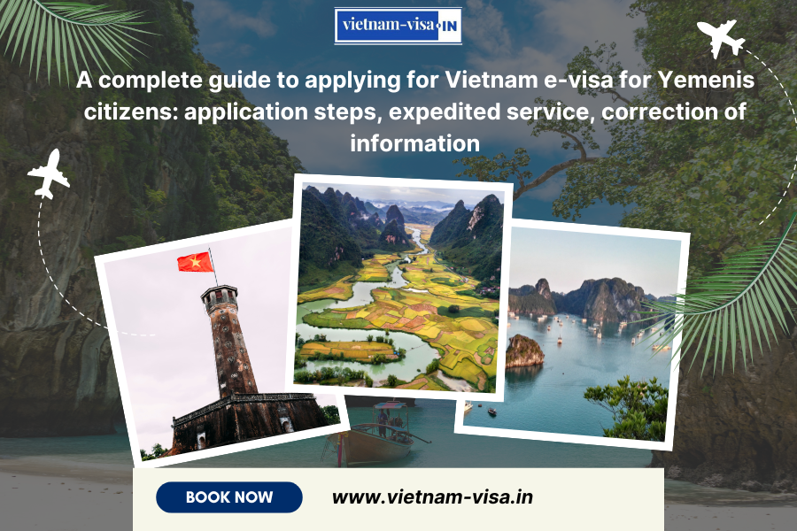 A complete guide to applying for Vietnam e-visa for Yemenis citizens: application steps, expedited service, correction of information